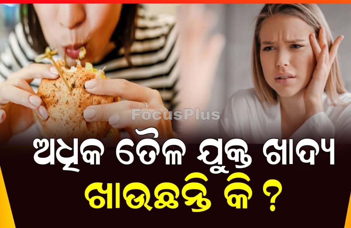 ଅଧିକ ତୈଳ ଯୁକ୍ତ ଖାଦ୍ୟ ଖାଇଲେ ହୋଇପାରନ୍ତି ଅନେକ ସମସ୍ୟାର ସମ୍ମୁଖୀନ