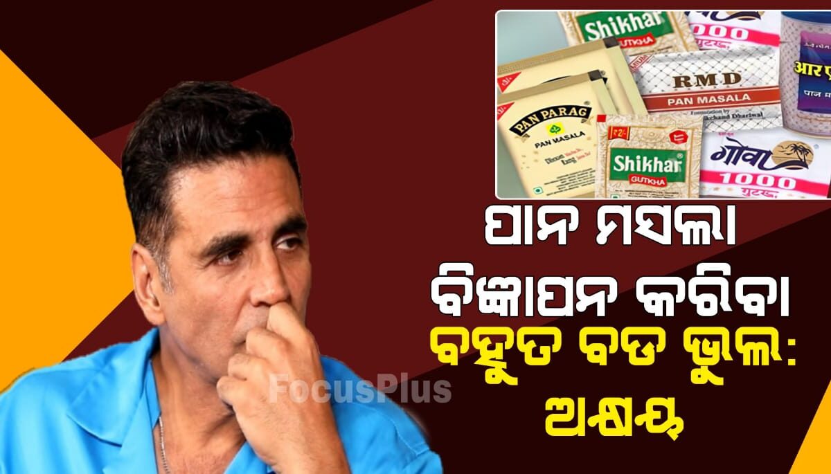 ଜୀବନରେ ପାନ ମସଲା ବିଜ୍ଞାପନ କରିବା ବହୁତ ବଡ ଭୁଲ: ଅକ୍ଷୟ