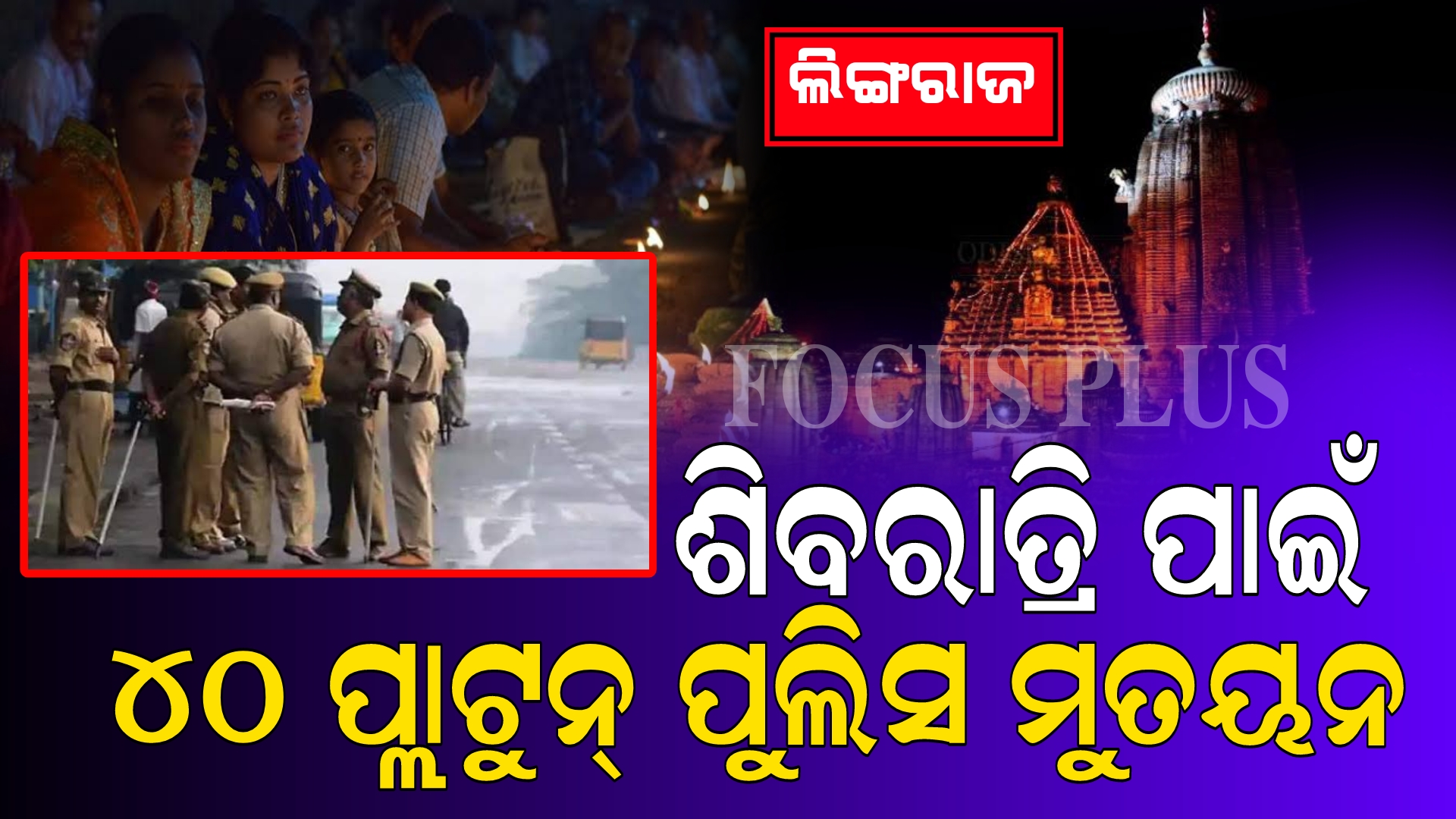 ମହା ଶିବରାତ୍ରି ପାଇଁ ଲିଙ୍ଗରାଜ ମନ୍ଦିରରେ ୪୦ ପ୍ଲାଟୁନ ପୁଲିସ ମୁତୟନ କରାଯିବ।